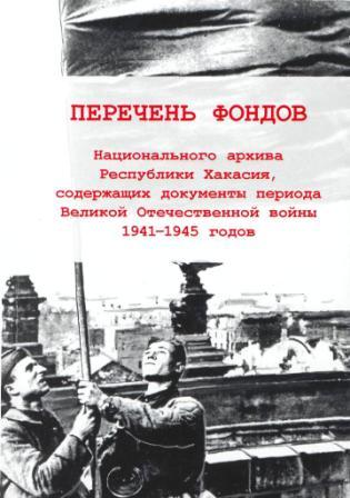 Перечень фондов Национального архива Республики Хакасия, содержащих документы периода Великой Отечественной войны 1941-1945 годов Перечень фондов Национального архива Республики Хакасия, содержащих документы периода Великой Отечественной войны 1941-1945 годов